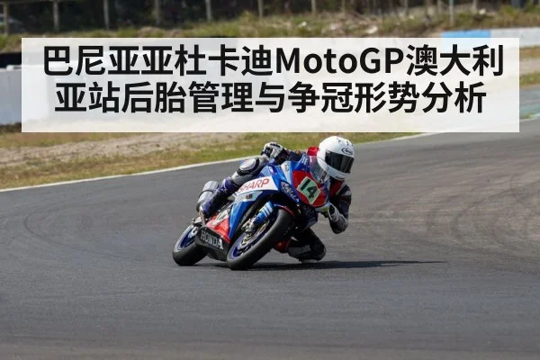 巴尼亚亚杜卡迪MotoGP澳大利亚站后胎管理与争冠形势分析